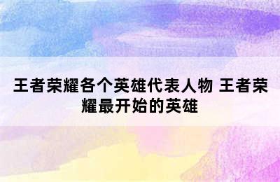 王者荣耀各个英雄代表人物 王者荣耀最开始的英雄